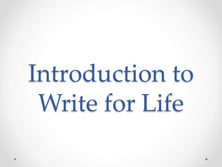 Introduction to Write for Life. Course Objective To use writing in conjunction with other modes (reading/discussion/small and large group/independent.