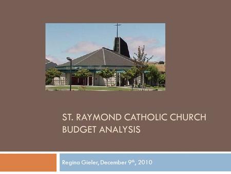 ST. RAYMOND CATHOLIC CHURCH BUDGET ANALYSIS Regina Gieler, December 9 th, 2010.