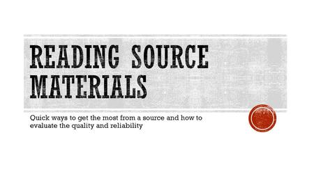 Quick ways to get the most from a source and how to evaluate the quality and reliability.