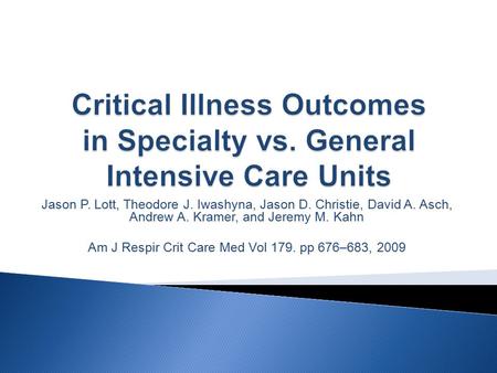 Jason P. Lott, Theodore J. Iwashyna, Jason D. Christie, David A. Asch, Andrew A. Kramer, and Jeremy M. Kahn Am J Respir Crit Care Med Vol 179. pp 676–683,