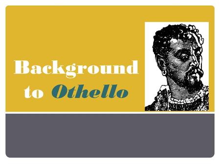 Background to Othello. Origin Based on a true story Original short story written by an Italian named Cinthio.