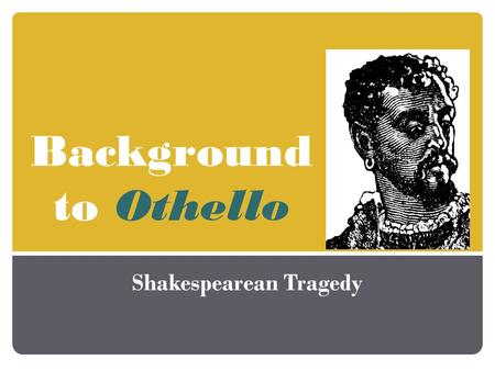 Background to Othello Shakespearean Tragedy. Origin Based on a true story Original short story written by an Italian named Cinthio.