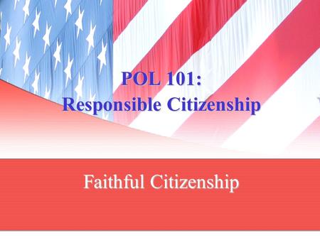 POL 101: Responsible Citizenship Faithful Citizenship.