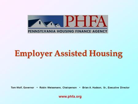 Employer Assisted Housing  Tom Wolf, Governor Robin Weissmann, Chairperson Brian A. Hudson, Sr., Executive Director.