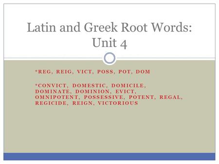 *REG, REIG, VICT, POSS, POT, DOM *CONVICT, DOMESTIC, DOMICILE, DOMINATE, DOMINION, EVICT, OMNIPOTENT, POSSESSIVE, POTENT, REGAL, REGICIDE, REIGN, VICTORIOUS.