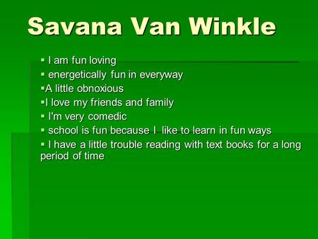 Savana Van Winkle  I am fun loving  energetically fun in everyway  A little obnoxious  I love my friends and family  I'm very comedic  school is.