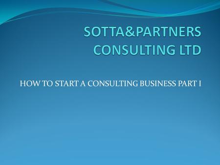 HOW TO START A CONSULTING BUSINESS PART I. Definition of a consultant The dictionary defines a consultant as an expert in a particular field who works.