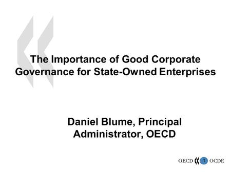 1 The Importance of Good Corporate Governance for State-Owned Enterprises Daniel Blume, Principal Administrator, OECD.