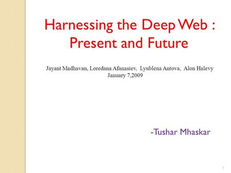 Harnessing the Deep Web : Present and Future -Tushar Mhaskar Jayant Madhavan, Loredana Afanasiev, Lyublena Antova, Alon Halevy January 7,2009 1.