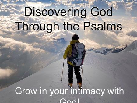 Discovering God Through the Psalms Grow in your intimacy with God!