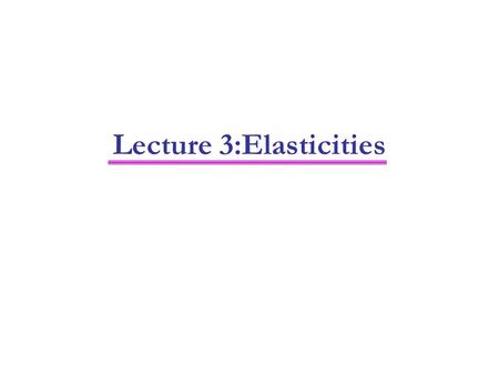 Lecture 3:Elasticities. 2 This lecture covers: Why elasticities are useful Estimating elasticities Arc formula Deriving elasticities from demand functions.