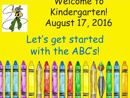 Welcome to Kindergarten! August 17, 2016 Let’s get started with the ABC’s!