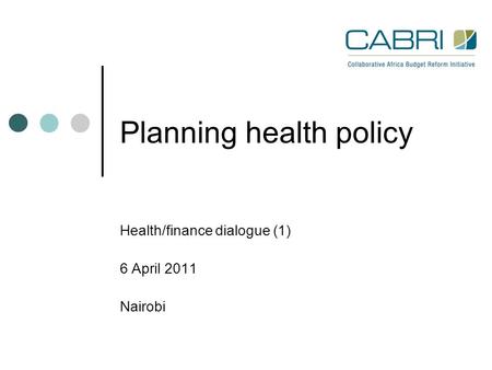 Planning health policy Health/finance dialogue (1) 6 April 2011 Nairobi.