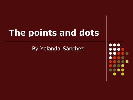 The points and dots By Yolanda Sánchez. Index What is a dot? 1. Graphic dot 2. Geometric point Dots’ qualities 1. Size 2. Texture 3. Shape 4. Colour Dots’