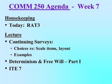 COMM 250 Agenda - Week 7 Housekeeping Today: RAT3 Lecture Continuing Surveys: Choices re: Scale items, layout Examples Determinism & Free Will – Part.