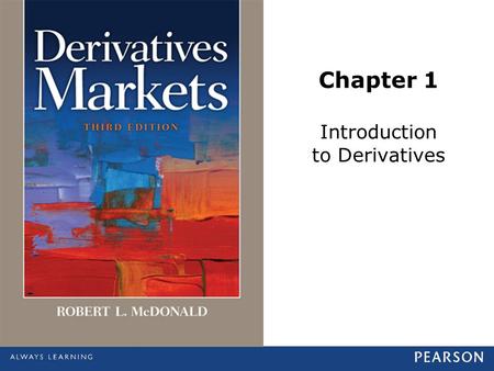 Chapter 1 Introduction to Derivatives. © 2013 Pearson Education, Inc., publishing as Prentice Hall. All rights reserved.1-2 What Is a Derivative? Definition.