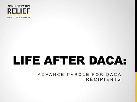 LIFE AFTER DACA: ADVANCE PAROLE FOR DACA RECIPIENTS.