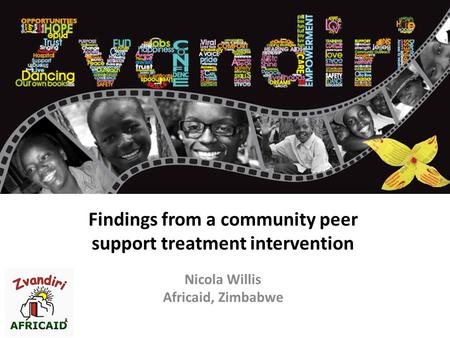 The Zvandiri Programme Findings from a community peer support treatment intervention Nicola Willis Africaid, Zimbabwe.