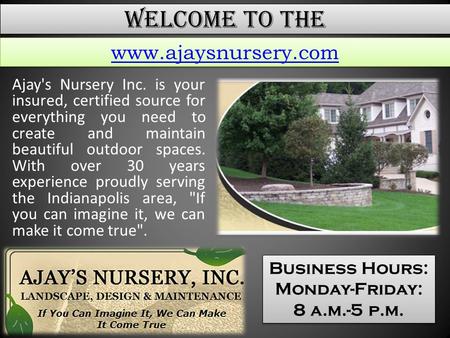 Welcome To The Ajay's Nursery Inc. is your insured, certified source for everything you need to create and maintain beautiful outdoor spaces. With over.