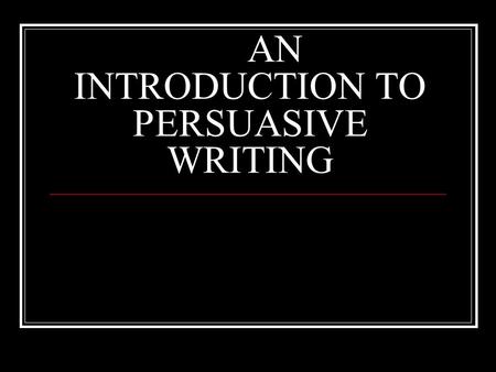 AN INTRODUCTION TO PERSUASIVE WRITING Persuasion vs. Argument  persuasion and argument are often used interchangeably  persuasion is a broad term,