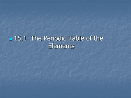 15.1 The Periodic Table of the Elements 15.1 The Periodic Table of the Elements.