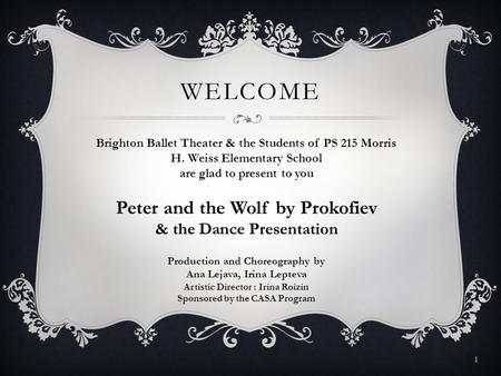 WELCOME 1 Brighton Ballet Theater & the Students of PS 215 Morris H. Weiss Elementary School are glad to present to you Peter and the Wolf by Prokofiev.