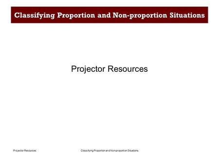 Classifying Proportion and Non-proportion SituationsProjector Resources Classifying Proportion and Non-proportion Situations Projector Resources.