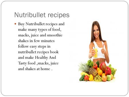 Nutribullet recipes Buy Nutribullet recipes and make many types of food, snacks, juice and smoothie shakes in few minutes follow easy steps in nutribullet.