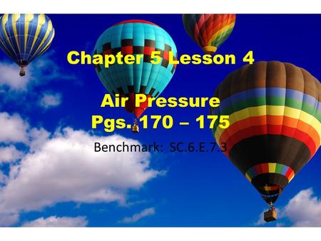 Chapter 5 Lesson 4 Air Pressure Pgs. 170 – 175 Benchmark: SC.6.E.7.3.