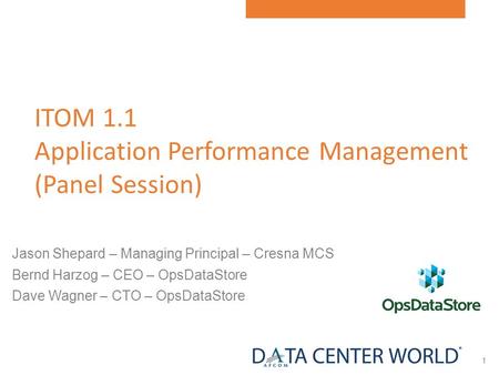 1 Jason Shepard – Managing Principal – Cresna MCS Bernd Harzog – CEO – OpsDataStore Dave Wagner – CTO – OpsDataStore ITOM 1.1 Application Performance Management.