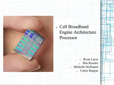 ● Cell Broadband Engine Architecture Processor ● Ryan Layer ● Ben Kreuter ● Michelle McDaniel ● Carrie Ruppar.