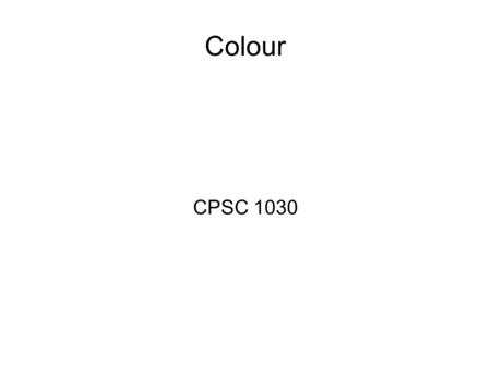 Colour CPSC 1030. Colour ● Models ● RGB ● CMY(K) ● HSB (or HSV) ● RYB ● Harmonies ● Monochrome ● Complementary ● Analogous ● Triadic.