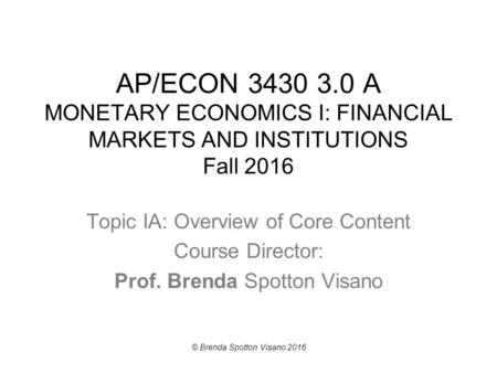 AP/ECON 3430 3.0 A MONETARY ECONOMICS I: FINANCIAL MARKETS AND INSTITUTIONS Fall 2016 Topic IA: Overview of Core Content Course Director: Prof. Brenda.