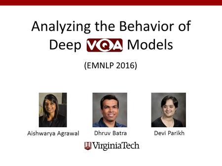 Analyzing the Behavior of Deep Models Dhruv Batra Devi Parikh Aishwarya Agrawal (EMNLP 2016)