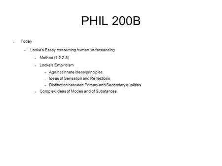 PHIL 200B ● Today – Locke's Essay concerning human understanding ● Method (1.2.2-3) ● Locke's Empiricism – Against innate ideas/principles. – Ideas of.