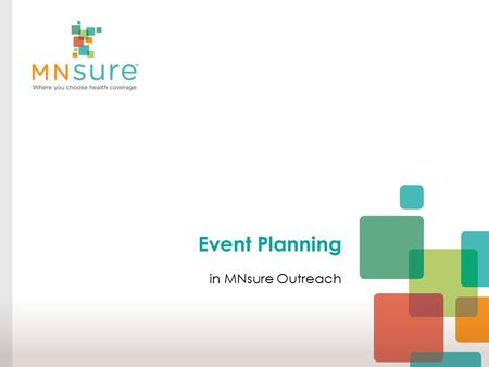 Event Planning in MNsure Outreach. Welcome! Today We Will Cover:  Why events matter in outreach  Establishing the basics  The nuts and bolts of event.