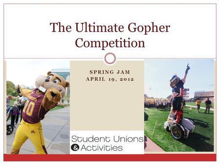 SPRING JAM APRIL 19, 2012 The Ultimate Gopher Competition.