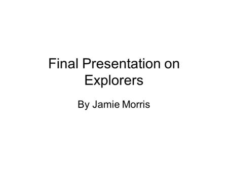 Final Presentation on Explorers By Jamie Morris. Who was Christopher Columbus? Christopher Columbus was born in Italy in 1451. He was a European Explorer.