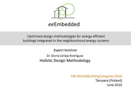 EeEmbedded CIB World Building Congress 2016 Tampere (Finland) June 2016 Expert Seminar Optimised design methodologies for energy-efficient buildings integrated.