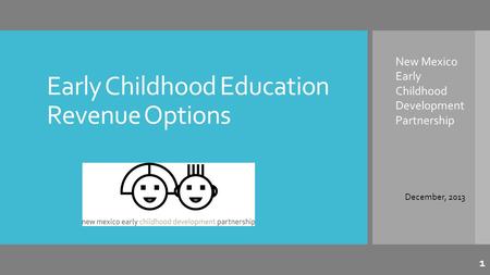 Early Childhood Education Revenue Options New Mexico Early Childhood Development Partnership December, 2013 1.