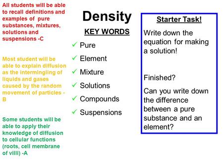 Density All students will be able to recall definitions and examples of pure substances, mixtures, solutions and suspensions -C Most student will be able.