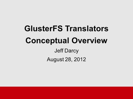 GlusterFS Translators Conceptual Overview Jeff Darcy August 28, 2012.