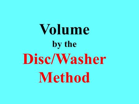 Volume by the Disc/Washer Method. The disc/washer method requires you to visualize a series of discs or washers, compute their volume and add the volumes.