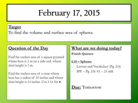 February 17, 2015 What are we doing today? Finish Quizzes 6.10 – Spheres -Lecture and Vocabulary (Pg. 324) -HW – Pg. 326 #1 – 23 odd Due: Tomorrow Target.