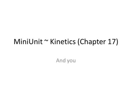 MiniUnit ~ Kinetics (Chapter 17) And you. Chemical kinetics is the study of the rates of reactions, how fast or slow a reaction occurs. By understanding,