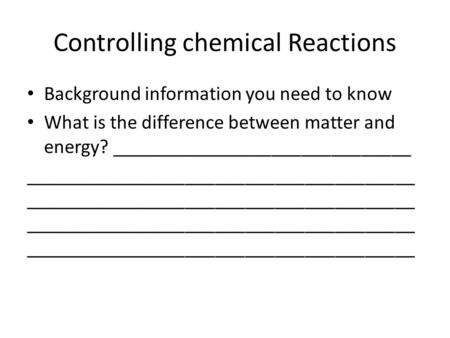 Controlling chemical Reactions Background information you need to know What is the difference between matter and energy? ______________________________.