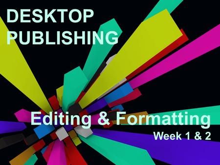 DESKTOP PUBLISHING Editing & Formatting Week 1 & 2.