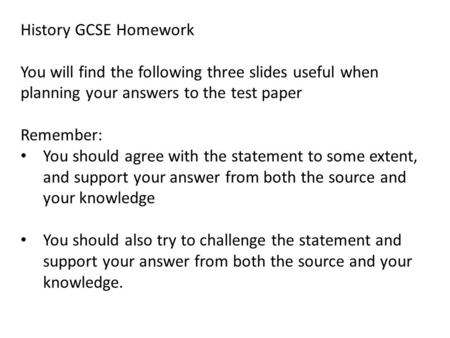 History GCSE Homework You will find the following three slides useful when planning your answers to the test paper Remember: You should agree with the.