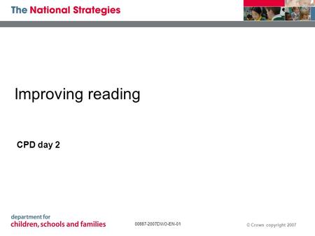 © Crown copyright 2007 00887-2007DWO-EN-01 Improving reading CPD day 2.