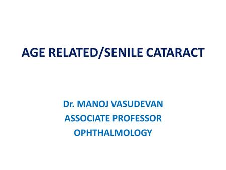 AGE RELATED/SENILE CATARACT Dr. MANOJ VASUDEVAN ASSOCIATE PROFESSOR OPHTHALMOLOGY.